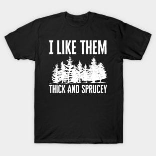 I Like Them Thick And Sprucey T-Shirt